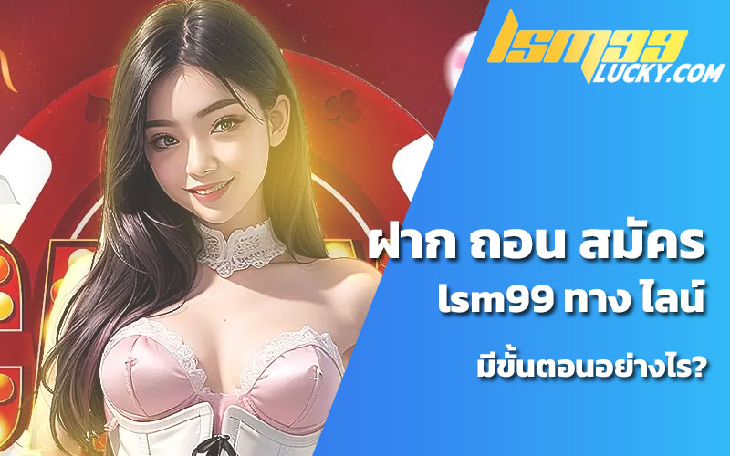 ฝาก ถอน สมัคร lsm99 ทาง ไลน์